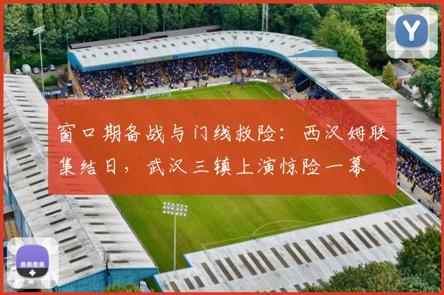 窗口期备战与门线救险:西汉姆联集结日,武