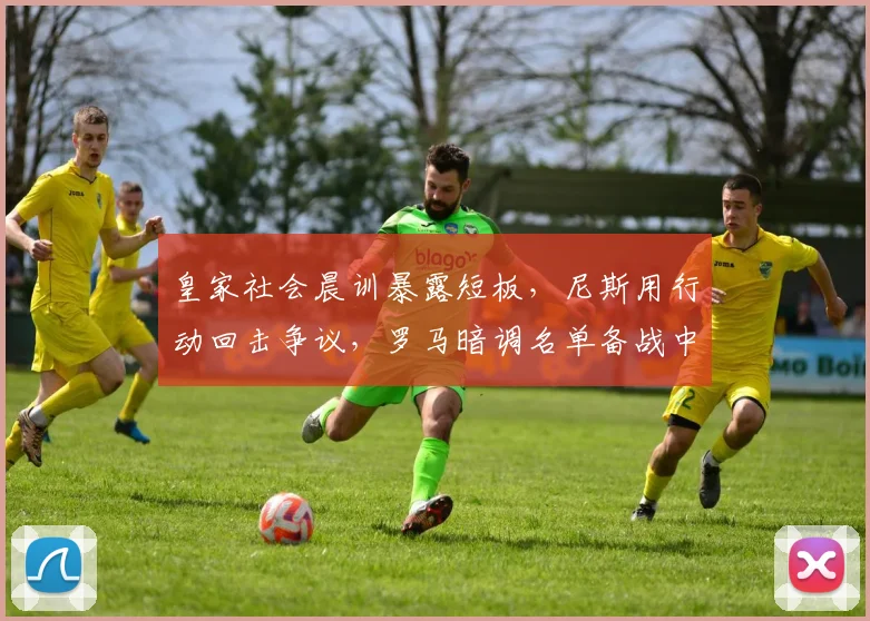 皇家社会晨训暴露短板,尼斯用行动回击争议,罗马暗调名单备战中超