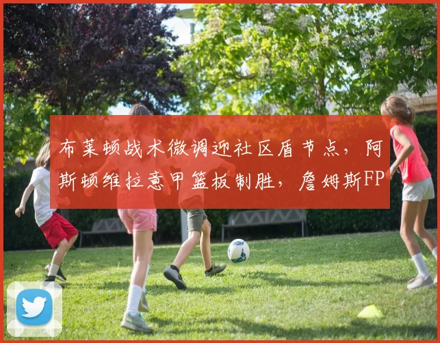 布莱顿战术微调迎社区盾节点,阿斯顿维拉