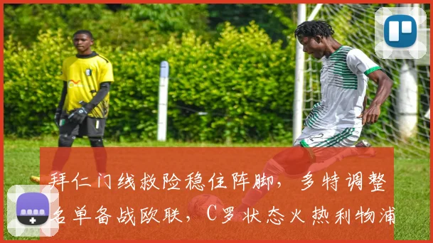 拜仁门线救险稳住阵脚,多特调整名单备战欧联,C罗状态火热利物浦告捷