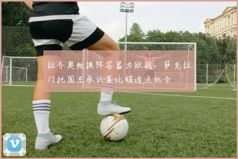 拉齐奥轮换阵容蓄力欧战,萨克拉门托国王